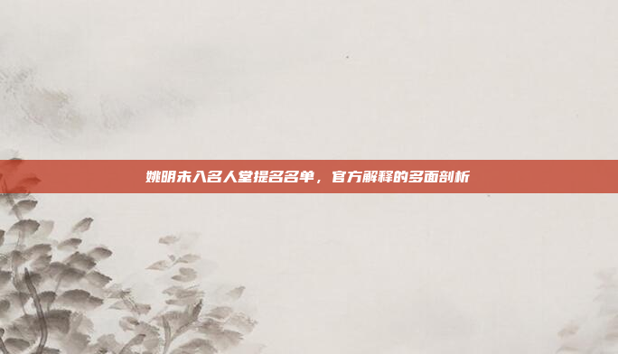 姚明未入名人堂提名名单，官方解释的多面剖析