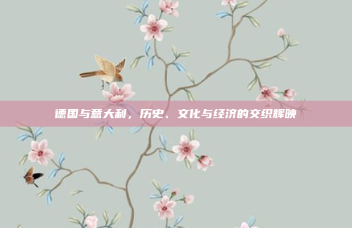 德国与意大利，历史、文化与经济的交织辉映