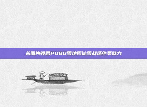 从照片领略PUBG雪地图冰雪战场绝美魅力