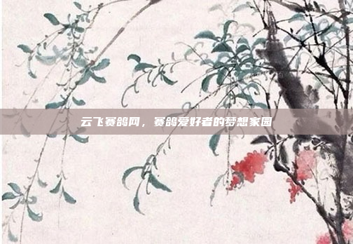 云飞赛鸽网，赛鸽爱好者的梦想家园