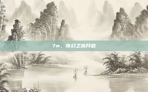 7m，奇幻之旅开启