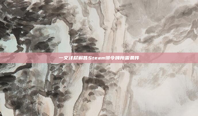 一文详尽解答Steam绑令牌所需条件