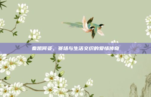 秦凯何姿，赛场与生活交织的爱情传奇