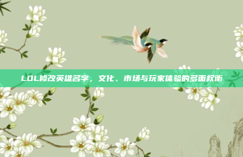 LOL修改英雄名字，文化、市场与玩家体验的多面权衡