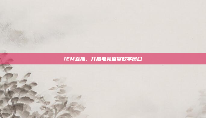 IEM直播，开启电竞盛宴数字窗口