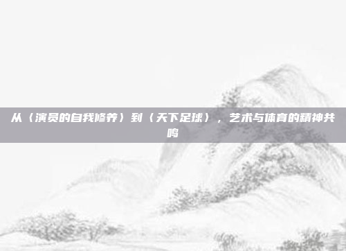 从〈演员的自我修养〉到〈天下足球〉,艺术与体育的精神共鸣