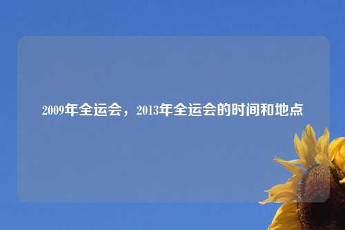 2009年全运会,2013年全运会的时间和地点