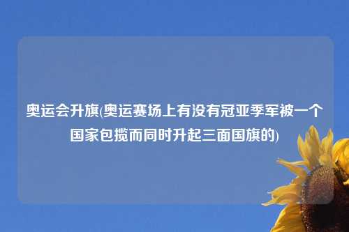 奥运会升旗(奥运赛场上有没有冠亚季军被一个国家包揽而同时升起三面国旗的)