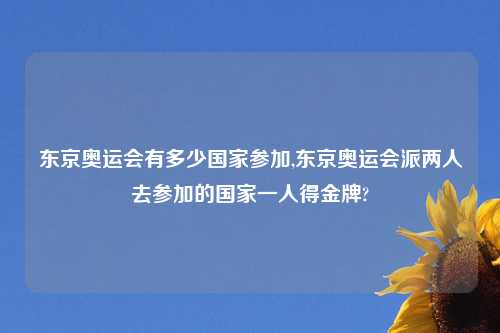 东京奥运会有多少国家参加,东京奥运会派两人去参加的国家一人得金牌?