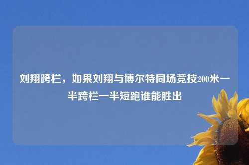 刘翔跨栏,如果刘翔与博尔特同场竞技200米一半跨栏一半短跑谁能胜出