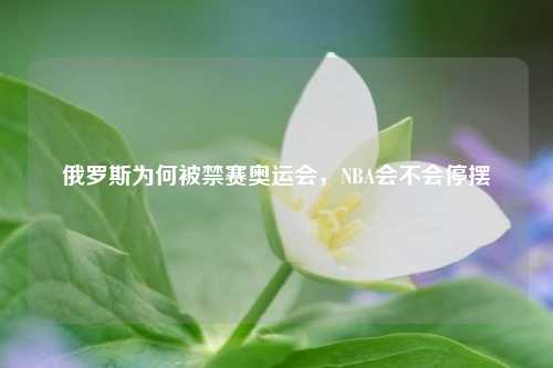 俄罗斯为何被禁赛奥运会，NBA会不会停摆