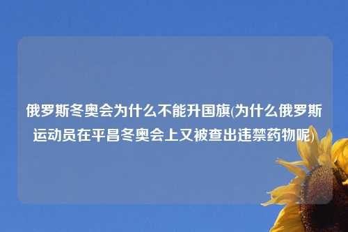 俄罗斯冬奥会为什么不能升国旗(为什么俄罗斯运动员在平昌冬奥会上又被查出违禁药物呢)