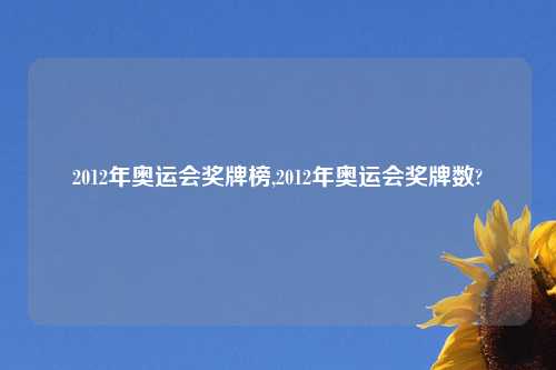 2012年奥运会奖牌榜,2012年奥运会奖牌数?