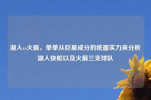 湖人vs火箭,单单从巨星成分的纸面实力来分析湖人快船以及火箭三支球队