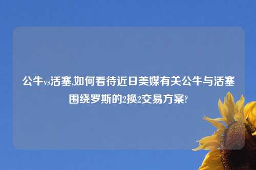 公牛vs活塞,如何看待近日美媒有关公牛与活塞围绕罗斯的2换2交易方案?