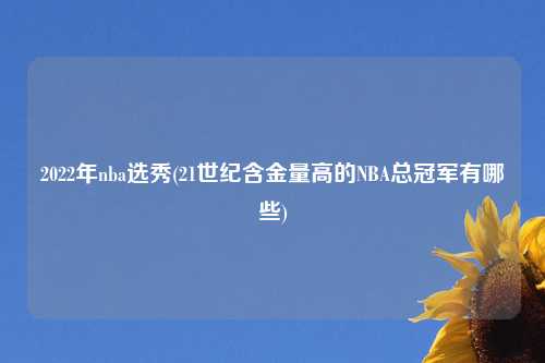 2022年nba选秀(21世纪含金量高的NBA总冠军有哪些)