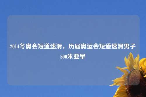 2014冬奥会短道速滑，历届奥运会短道速滑男子500米亚军