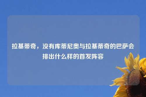 拉基蒂奇,没有库蒂尼奥与拉基蒂奇的巴萨会排出什么样的首发阵容