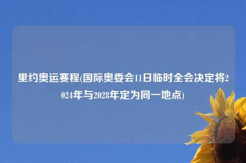 里约奥运赛程(国际奥委会11日临时全会决定将2024年与2028年定为同一地点)