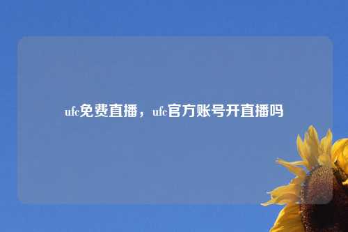 ufc免费直播，ufc官方账号开直播吗
