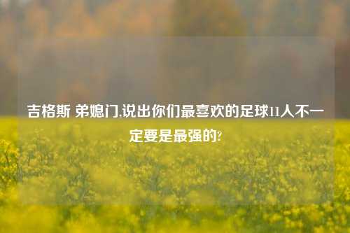 吉格斯 弟媳门,说出你们最喜欢的足球11人不一定要是最强的?