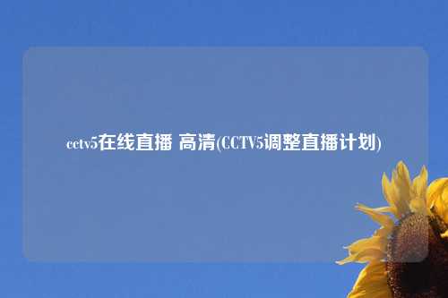 cctv5在线直播 高清(CCTV5调整直播计划)