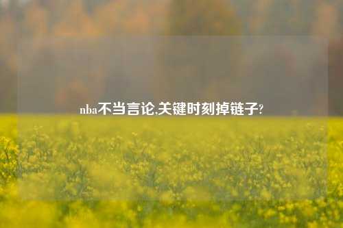 nba不当言论,关键时刻掉链子?