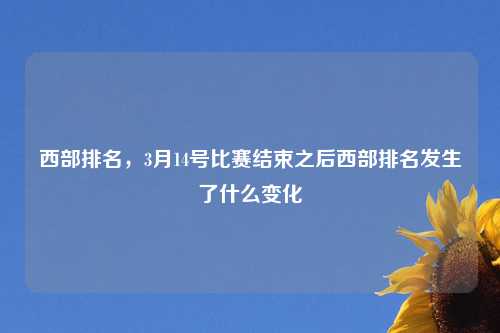 西部排名,3月14号比赛结束之后西部排名发生了什么变化