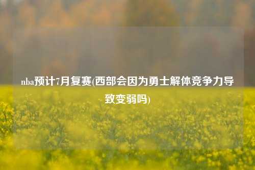nba预计7月复赛(西部会因为勇士解体竞争力导致变弱吗)