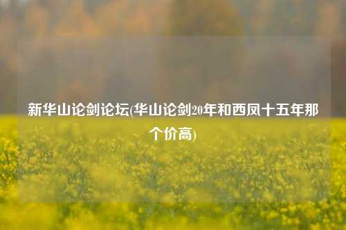 新华山论剑论坛(华山论剑20年和西凤十五年那个价高)