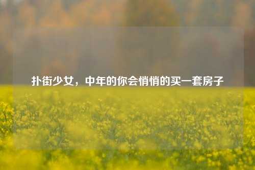 扑街少女，中年的你会悄悄的买一套房子