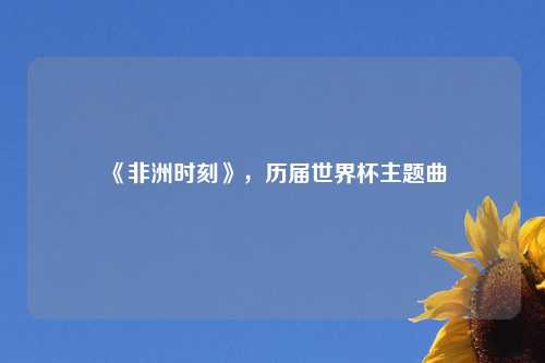 《非洲时刻》,历届世界杯主题曲