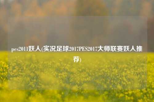 pes2011妖人(实况足球2017PES2017大师联赛妖人推荐)