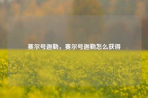 赛尔号迦勒，赛尔号迦勒怎么获得