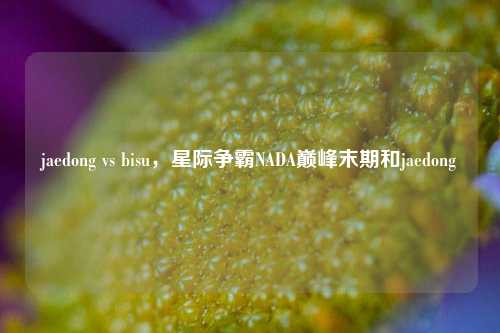 jaedong vs bisu,星际争霸NADA巅峰末期和jaedong
