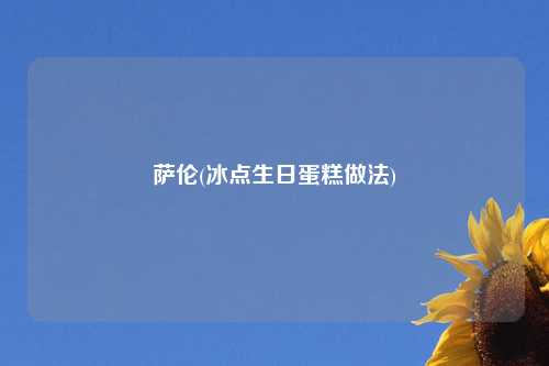 萨伦(冰点生日蛋糕做法)