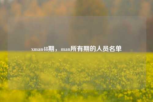 xman48期,man所有期的人员名单