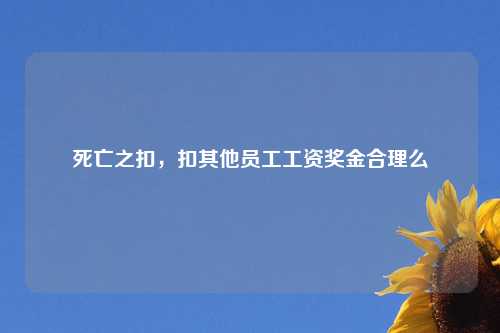 死亡之扣,扣其他员工工资奖金合理么