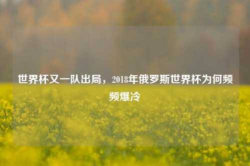 世界杯又一队出局,2018年俄罗斯世界杯为何频频爆冷