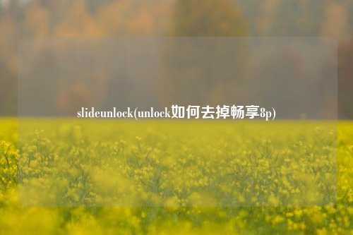 slideunlock(unlock如何去掉畅享8p)