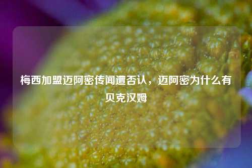 梅西加盟迈阿密传闻遭否认,迈阿密为什么有贝克汉姆