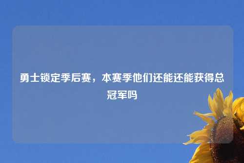勇士锁定季后赛,本赛季他们还能还能获得总冠军吗