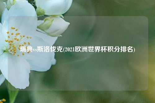 瑞典vs斯洛伐克(2021欧洲世界杯积分排名)