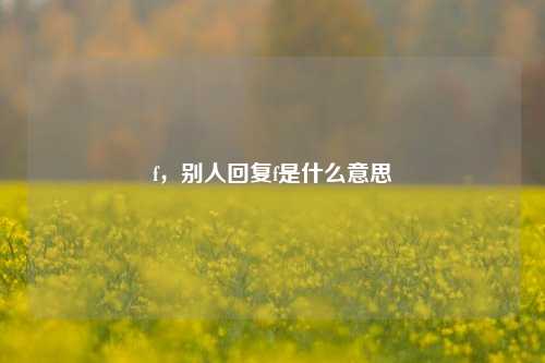 f，别人回复f是什么意思