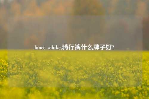 lance sobike,骑行裤什么牌子好?