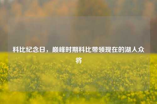 科比纪念日，巅峰时期科比带领现在的湖人众将