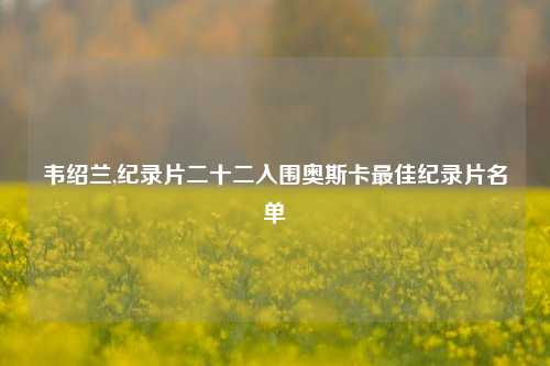 韦绍兰,纪录片二十二入围奥斯卡最佳纪录片名单