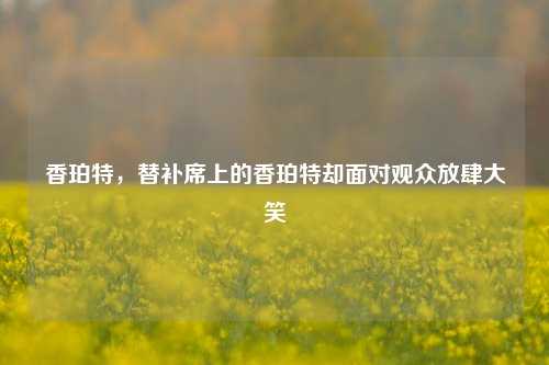 香珀特,替补席上的香珀特却面对观众放肆大笑