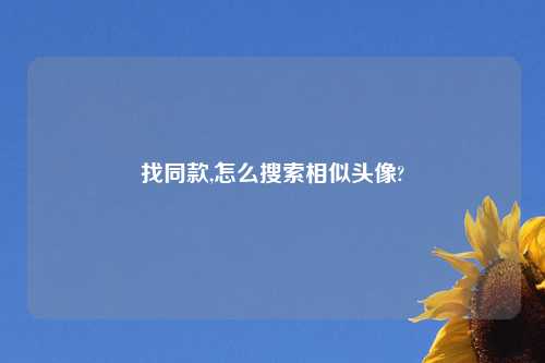 找同款,怎么搜索相似头像?