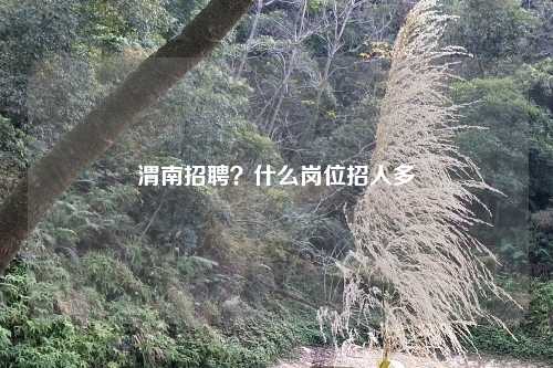 渭南招聘?什么岗位招人多